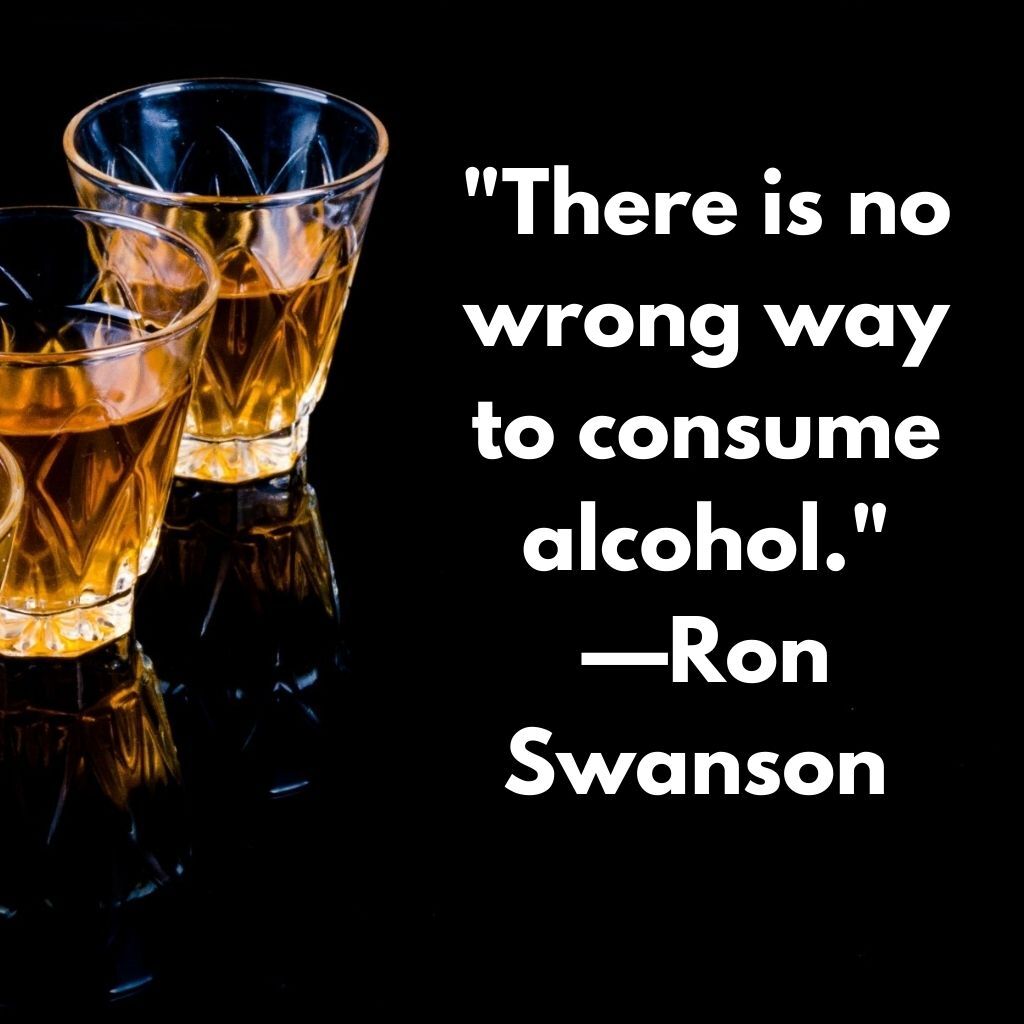 There is no wrong way to consume alcohol.